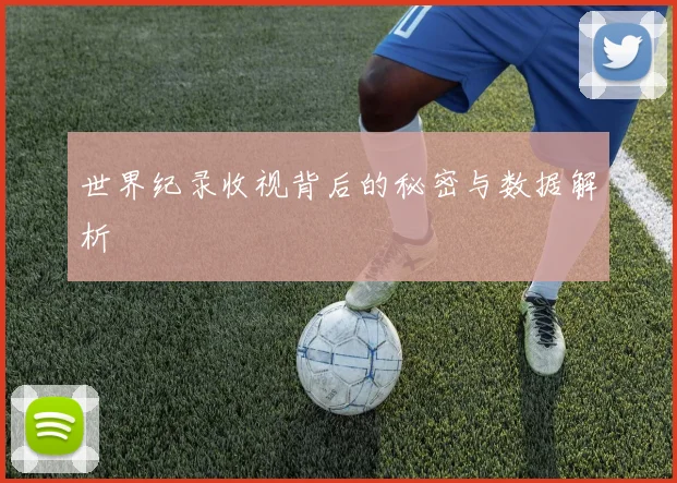 世界纪录收视背后的秘密与数据解析
