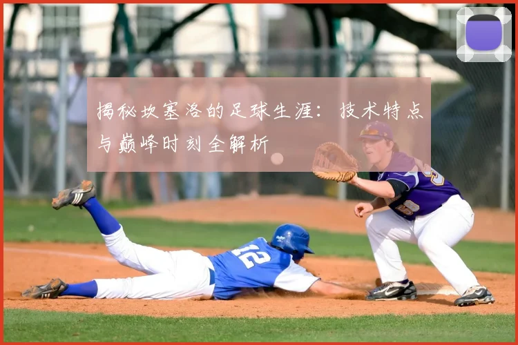揭秘坎塞洛的足球生涯:技术特点与巅峰时刻全解析