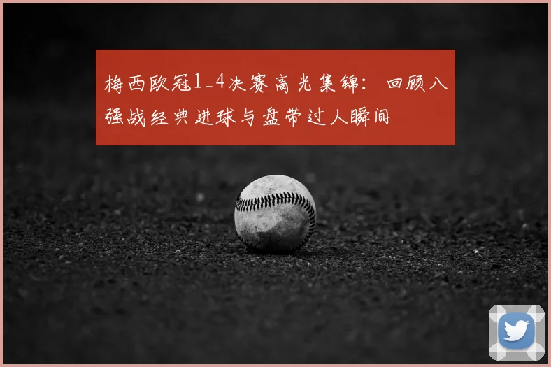 梅西欧冠1_4决赛高光集锦：回顾八强战经典进球与盘带过人瞬间