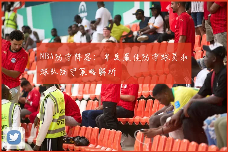 NBA防守阵容：年度最佳防守球员和球队防守策略解析