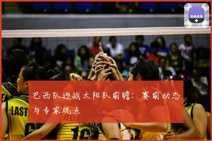 巴西队迎战太阳队前瞻:赛前动态与专家观点