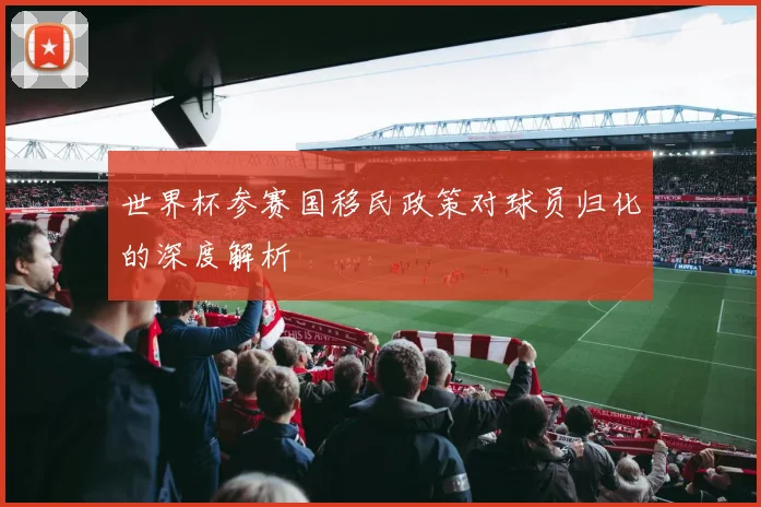 世界杯参赛国移民政策对球员归化的深度解析