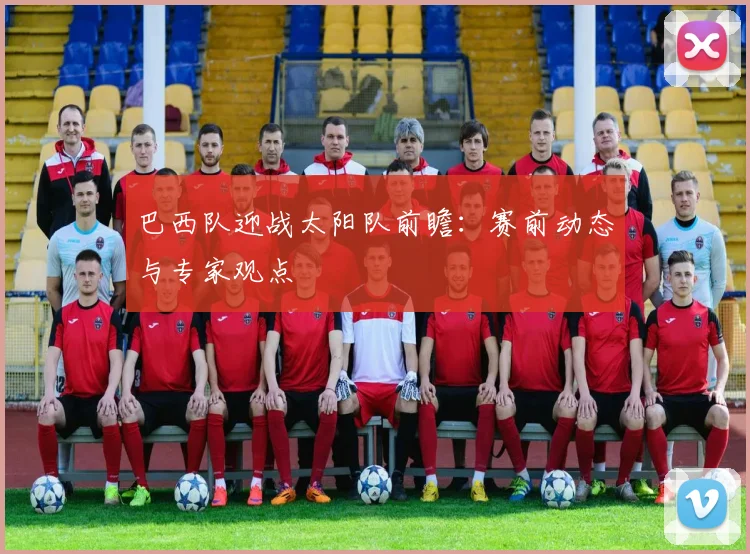 巴西队迎战太阳队前瞻：赛前动态与专家观点