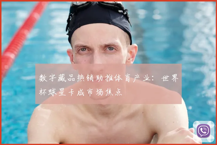 数字藏品热销助推体育产业：世界杯球星卡成市场焦点
