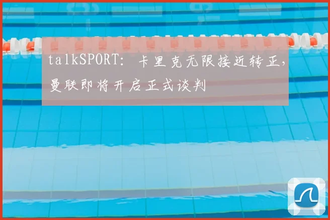talkSPORT：卡里克无限接近转正，曼联即将开启正式谈判