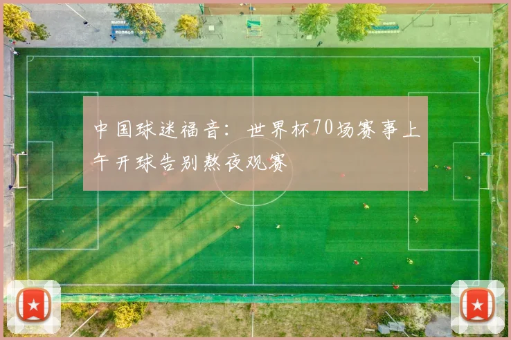 中国球迷福音：世界杯70场赛事上午开球告别熬夜观赛